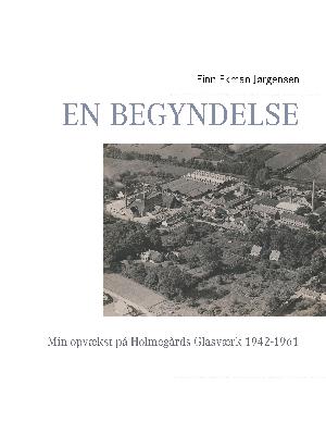 En begyndelse : min opvækst på Holmegaards Glasværk 1942-1961