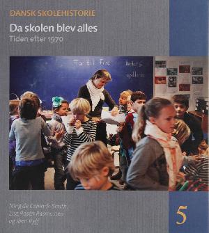 Dansk skolehistorie : hverdag, vilkår og visioner gennem 500 år. Bind 5 : Da skolen blev alles : tiden efter 1970