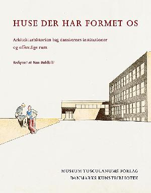 Huse der har formet os : arkitekturhistorien bag danskernes institutioner og offentlige rum