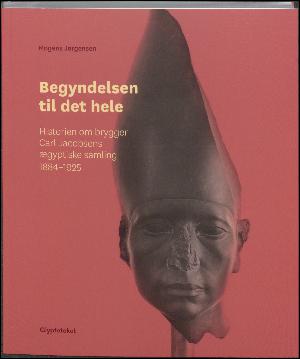 Begyndelsen til det hele : historien om brygger Carl Jacobsens ægyptiske samling 1884-1925