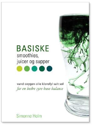Basiske smoothies, juicer og supper : vand, oxygen, olie, klorofyl, salt, sol : for en bedre syre-base-balance