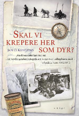 Skal vi krepere her som dyr? : den dramatiske historie om J.P. Kochs grønlandsekspedition tværs over indlandsisen med islandske heste 1912-1913