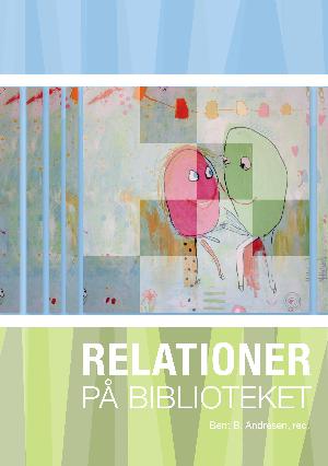 Relationer på biblioteket : en antologi om mødet mellem mennesker på folkebiblioteket