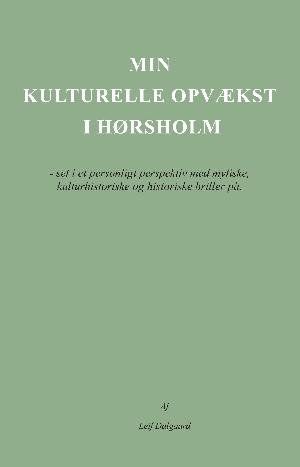 Min kulturelle opvækst i Hørsholm : set i et personligt perspektiv med mytiske, kulturhistoriske og historiske briller på