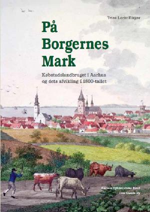 På borgernes mark : købstadslandbruget i Aarhus og dets afvikling i 1800-tallet