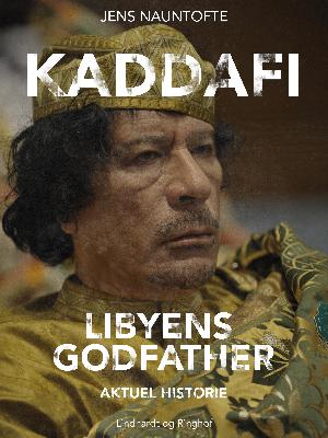 Kaddafi : Libyens Godfather : beduin, idealist og terrorist