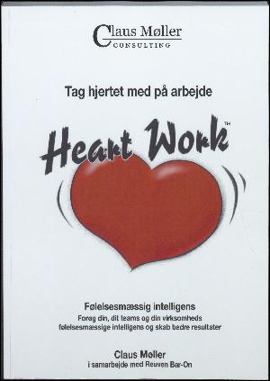 Heart work : tag hjertet med på arbejde : følelsesmæssig intelligens : forøg din, dit teams og din virksomheds følelsmæssige intelligens og skab bedre resultater