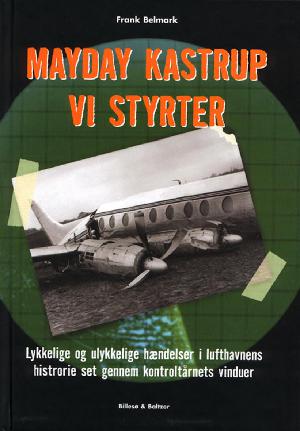 Mayday - Kastrup - Vi styrter : lykkelige og ulykkelige hændelser i lufthavnens historie set gennem kontroltårnets vinduer