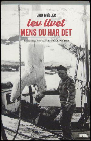 Lev livet mens du har det : en danskers oplevelser i Grønland 1953-1979