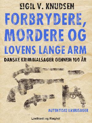 Forbrydere, mordere og lovens lange arm : danske kriminalsager gennem 100 år