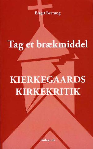 Tag et brækmiddel : Kierkegaards kirkekritik : en velvillig studie i skrifterne "Bladartikler 1854-55" og "Øieblikket"