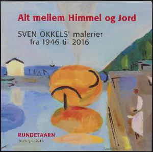 Alt mellem himmel og jord : Sven Okkels' malerier fra 1946 til 2016