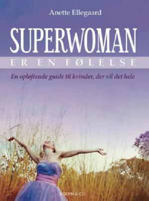 Superwoman er en følelse : en opløftende guide til kvinder, der vil det hele