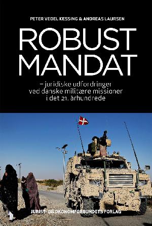 Robust mandat : juridiske udfordringer ved danske militære missioner i det 21. århundrede