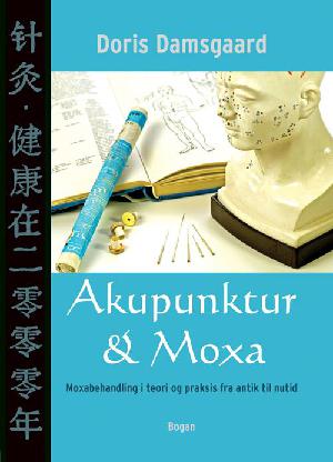 Akupunktur & moxa : moxabehandlingens historiske baggrund og nutidige anvendelse : med forklaring af Yin-Yang-princippet, klimatiske, emotionelle og livsstilsfaktorer