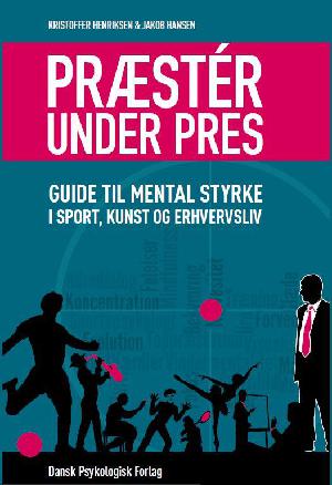 Præstér under pres : guide til mental styrke i sport, kunst og erhvervsliv