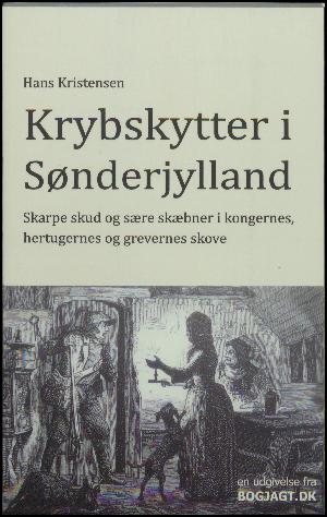 Krybskytter i Sønderjylland : skarpe skud og sære skæbner i kongernes, hertugernes og grevernes skove