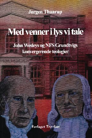 Med venner i lys vi tale : John Wesleys og NFS Grundtvigs konvergerende teologier