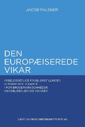 Den europæiserede vikar : arbejdsretlige problemstillinger vedrørende vikarer - for brugervirksomheder, vikarbureauer og vikarer
