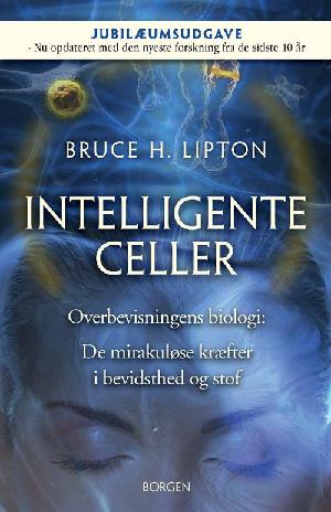 Intelligente celler : overbevisningens biologi : de mirakuløse kræfter i bevidsthed og stof