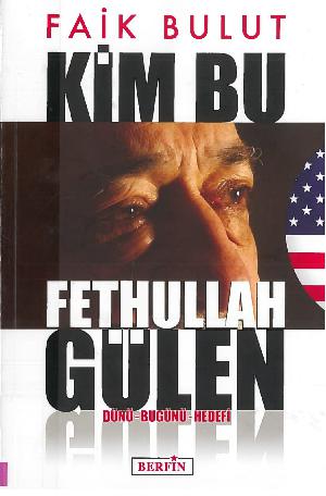 Kim bu Fethullah Gülen : dünü bugünü hedefi