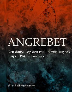 Angrebet : den danske og den tyske fortælling om 9. april 1940 i Danmark