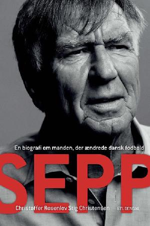 Sepp : en biografi om manden, der ændrede dansk fodbold