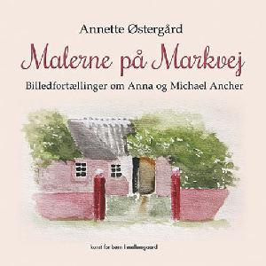 Malerne på Markvej : billedfortællinger om Anna og Michael Ancher