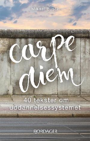 Carpe diem : 40 tekster om uddannelsessystemet
