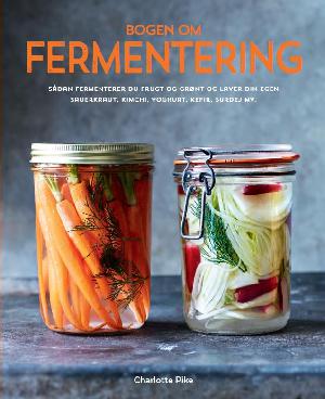 Bogen om fermentering : sådan fermenterer du frugt og grønt og laver din egen sauerkraut, kimchi, yoghurt, kefir, surdej mv.