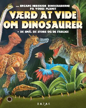 Værd at vide om dinosaurer : de små, de store og de farlige