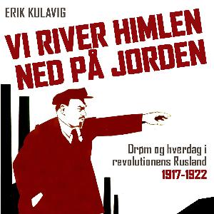 Vi river himlen ned på jorden : drøm og hverdag i revolutionens Rusland 1917-1922