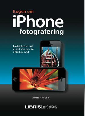 Bogen om iPhone fotografering : få det bedste ud af det kamera, du altid har med