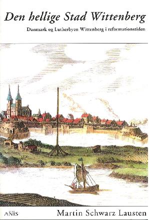 Den hellige Stad Wittenberg : Danmark og Lutherbyen Wittenberg i reformationstiden