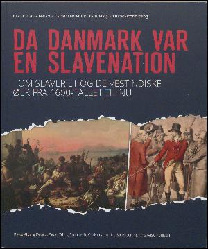 Da Danmark var en slavenation : om slaveriet og De Vestindiske Øer fra 1600-tallet til nu