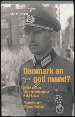 Danmark en god mand? : Hitler-officer, menneskesmugler, kold-kriger : historien om Günter Toepke