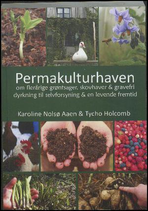 Permakulturhaven : om flerårige grøntsager, skovhaver & gravefri dyrkning til selvforsyning & en levende fremtid