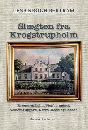 Slægten fra Krogstrupholm : Krogstrupholm, Flejsborggård, Vesterårupgård, Nørre Snede og Odense