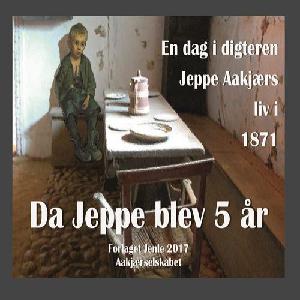 Da Jeppe blev 5 år : en dag i digteren Jeppe Aakjærs liv i 1871
