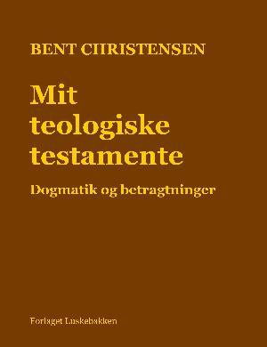 Mit teologiske testamente : dogmatik og betragtninger