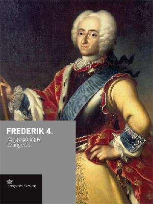 Frederik 4. : konge på egne betingelser