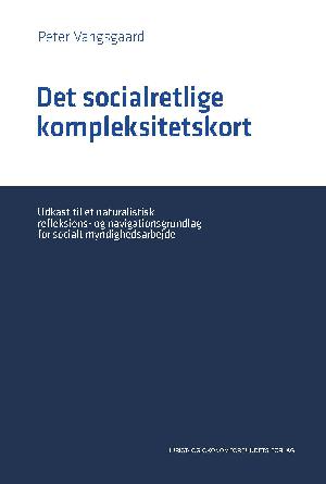 Det socialretlige kompleksitetskort : udkast til et naturalistisk reflektions- og navigationsgrundlag for socialt myndighedsarbejde