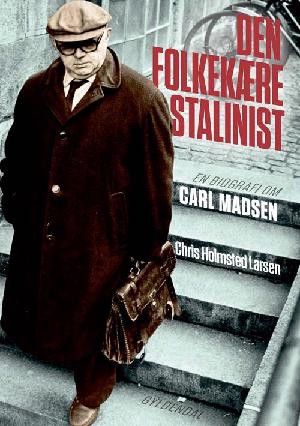 Den folkekære stalinist : en biografi om Carl Madsen