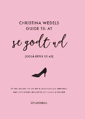 Christina Wedels guide til at se godt ud : (også efter de 45) : få det bedste ud af dit klædeskab og din krop med stylistens effektive og enkle metoder