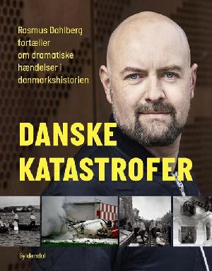 Danske katastrofer : Rasmus Dahlberg fortæller om dramatiske hændelser i danmarkshistorien