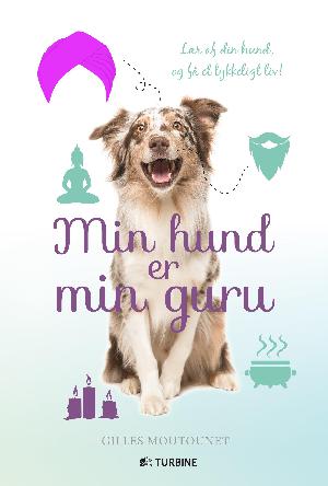 Min hund er min guru : lær af din hund, og få et lykkeligt liv!