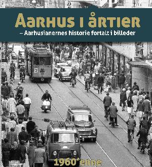 Aarhus i årtier : aarhusianernes historie fortalt i billeder. Bind 2 : 1960'erne