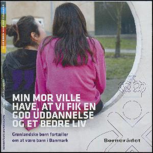 Min mor ville have, at vi fik en god uddannelse og et bedre liv : grønlandske børn fortæller om at være barn i Danmark