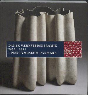Dansk værkstedskeramik 1950-2010 i Designmuseum Danmark : bestandskatalog