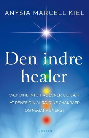 Den indre healer : væk dine intuitive evner, og lær at rense din aura, dine chakraer og negativ energi